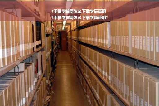 ?手机学信网怎么下载学历证明
?手机学信网怎么下载学籍证明?