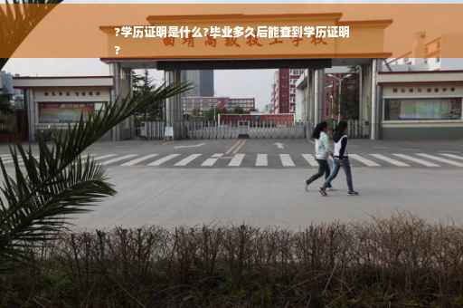 ?学历证明是什么?毕业多久后能查到学历证明
?