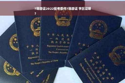 ?导游证2022报考条件?导游证 学历证明
?