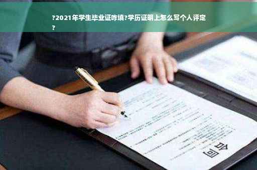?2021年学生毕业证咋填?学历证明上怎么写个人评定
?