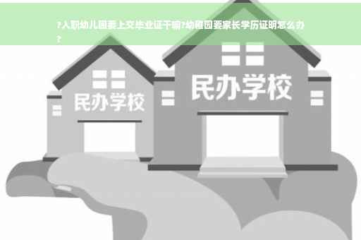 ?入职幼儿园要上交毕业证干嘛?幼稚园要家长学历证明怎么办
?