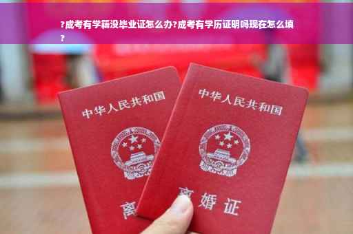 ?成考有学籍没毕业证怎么办?成考有学历证明吗现在怎么填
?