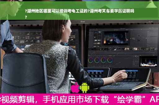 ?湖州地区哪里可以培训考电工证的?湖州考叉车要学历证明吗
?