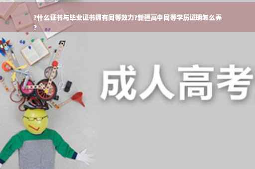 ?什么证书与毕业证书拥有同等效力?新疆高中同等学历证明怎么弄
?
