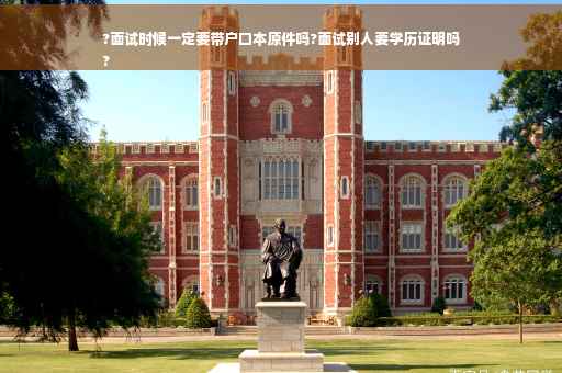 ?面试时候一定要带户口本原件吗?面试别人要学历证明吗
?