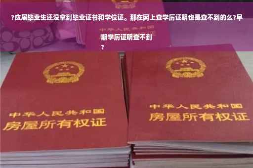 ?应届毕业生还没拿到毕业证书和学位证。那在网上查学历证明也是查不到的么?早期学历证明查不到
?