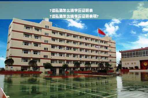 ?读私塾怎么填学历证明表
?读私塾怎么填学历证明表呢?