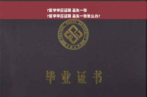 ?留学学历证明 丢失一张
?留学学历证明 丢失一张怎么办?