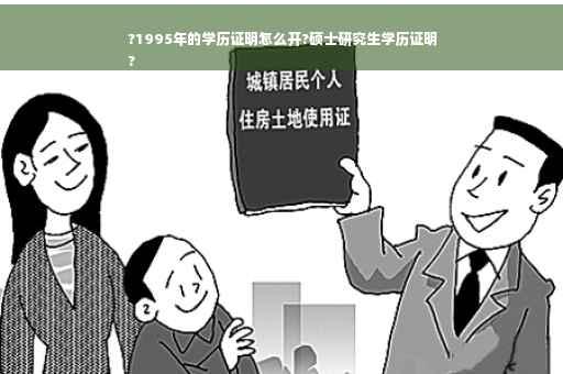 ?1995年的学历证明怎么开?硕士研究生学历证明
?