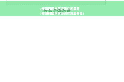 ?英国回国学历证明在哪里开
?英国回国学历证明在哪里开具?