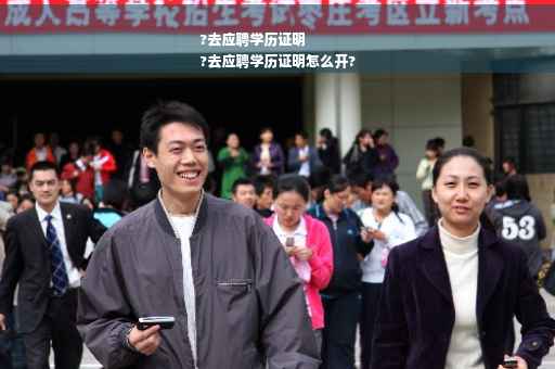 ?去应聘学历证明
?去应聘学历证明怎么开?