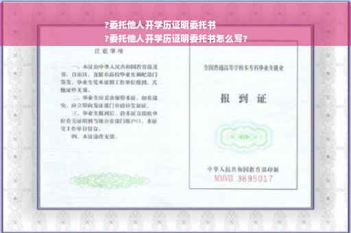 ?委托他人开学历证明委托书
?委托他人开学历证明委托书怎么写?