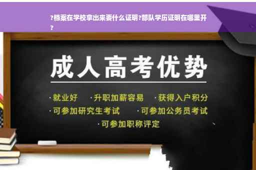 ?档案在学校拿出来要什么证明?部队学历证明在哪里开
?
