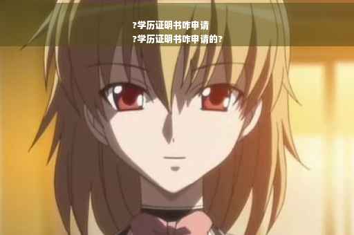?学历证明书咋申请
?学历证明书咋申请的?