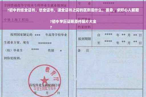 ?初中的结业证书，毕业证书，遗业证书之间的区别是什么，很急，求好心人解释?初中学历证明原件图片大全
?