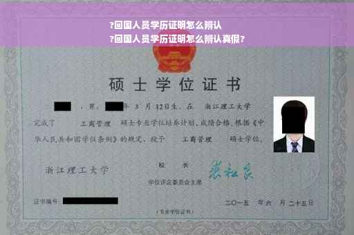 ?回国人员学历证明怎么辨认
?回国人员学历证明怎么辨认真假?