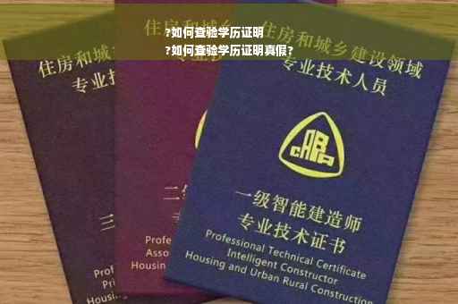 ?如何查验学历证明
?如何查验学历证明真假?