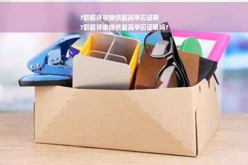 ?职称评审提供最高学历证明
?职称评审提供最高学历证明吗?