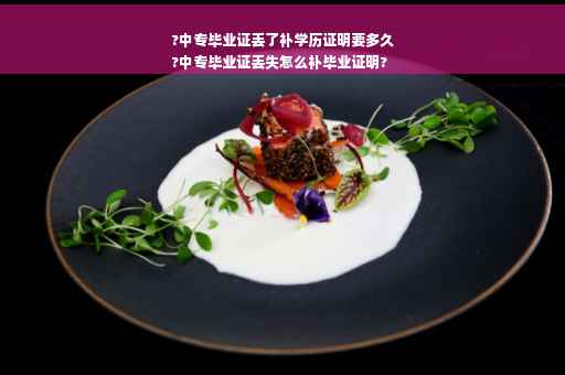 ?中专毕业证丢了补学历证明要多久
?中专毕业证丢失怎么补毕业证明?