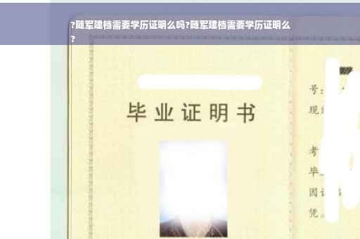 ?随军建档需要学历证明么吗?随军建档需要学历证明么
?