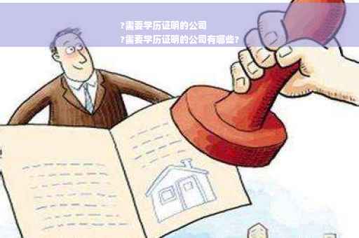 ?需要学历证明的公司
?需要学历证明的公司有哪些?