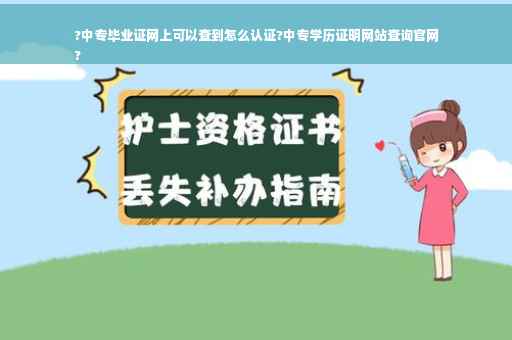 ?中专毕业证网上可以查到怎么认证?中专学历证明网站查询官网
?