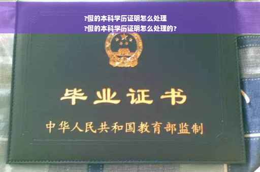 ?假的本科学历证明怎么处理
?假的本科学历证明怎么处理的?