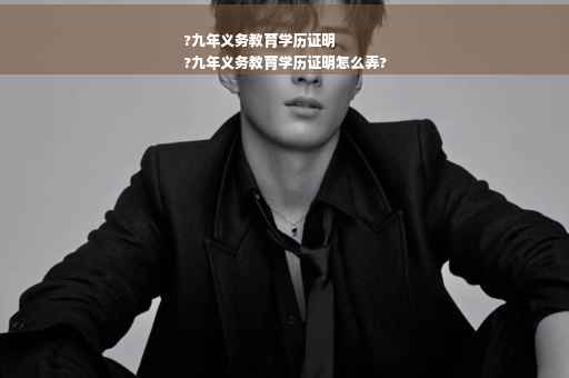 ?九年义务教育学历证明
?九年义务教育学历证明怎么弄? ?九年义务教育学历证明
?九年义务教育学历证明怎么弄?