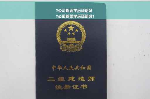 ?公司都要学历证明吗
?公司都要学历证明吗?