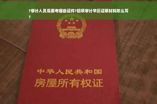 ?审计人员是要考哪些证件?初级审计学历证明材料怎么写
?