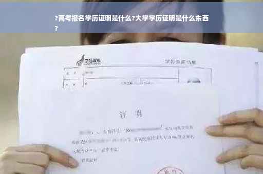 ?高考报名学历证明是什么?大学学历证明是什么东西
?