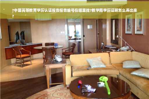 ?中国高等教育学历认证报告报告编号在哪里找?教学局学历证明怎么弄出来
?
