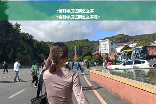 ?专科学历证明怎么开
?专科学历证明怎么开具?