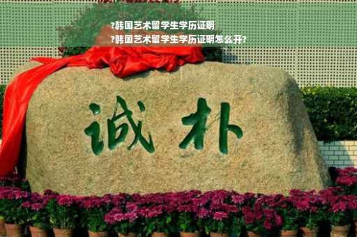 ?韩国艺术留学生学历证明
?韩国艺术留学生学历证明怎么开?