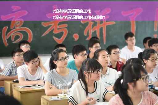 ?没有学历证明的工作
?没有学历证明的工作有哪些?
