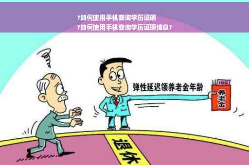 ?如何使用手机查询学历证明
?如何使用手机查询学历证明信息?