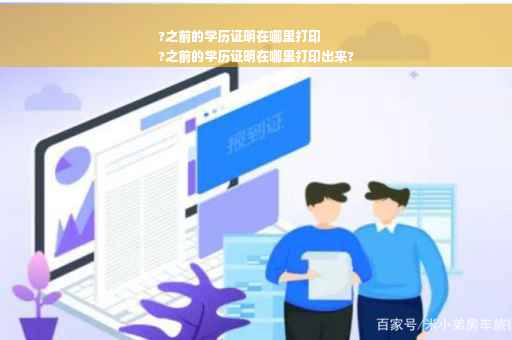 ?之前的学历证明在哪里打印
?之前的学历证明在哪里打印出来?