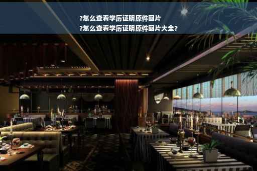 ?怎么查看学历证明原件图片
?怎么查看学历证明原件图片大全?
