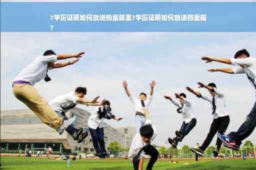 ?学历证明如何放进档案箱里?学历证明如何放进档案箱
?