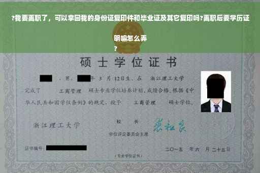 ?我要离职了，可以拿回我的身份证复印件和毕业证及其它复印吗?离职后要学历证明嘛怎么弄
?