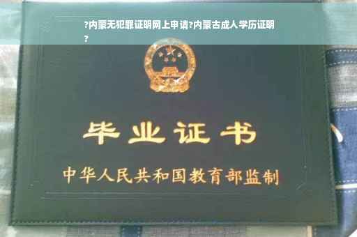 ?内蒙无犯罪证明网上申请?内蒙古成人学历证明
?