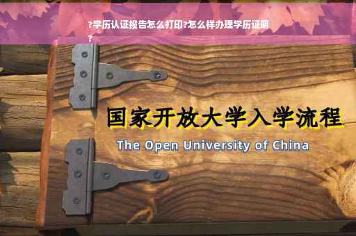 ?学历认证报告怎么打印?怎么样办理学历证明
?