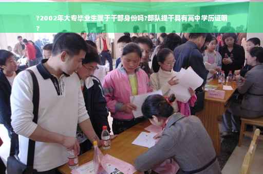 ?2002年大专毕业生属于干部身份吗?部队提干具有高中学历证明
?