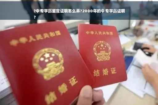 ?中专学历鉴定证明怎么弄?2000年的中专学历证明
?