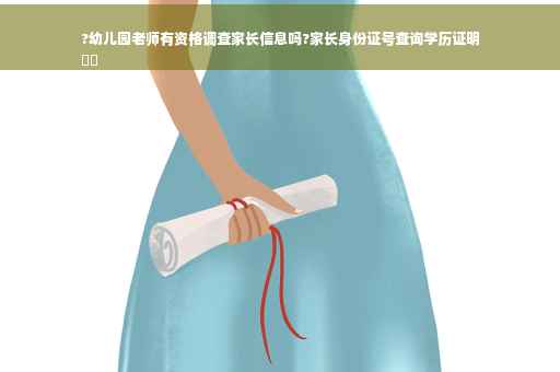 ?幼儿园老师有资格调查家长信息吗?家长身份证号查询学历证明
⚡️