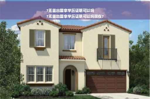 ?无需出国拿学历证明可以吗
?无需出国拿学历证明可以吗现在?