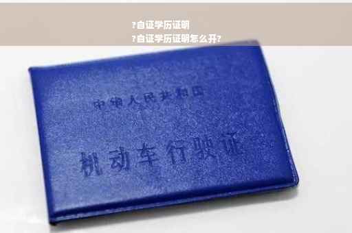 ?自证学历证明
?自证学历证明怎么开?