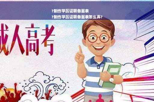 ?制作学历证明备案表
?制作学历证明备案表怎么弄?