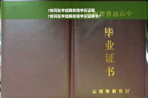 ?如何在学信网获得学历证明
?如何在学信网获得学历证明书?