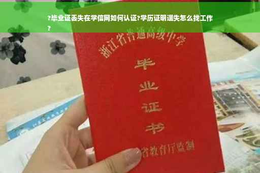 ?毕业证丢失在学信网如何认证?学历证明遗失怎么找工作
?